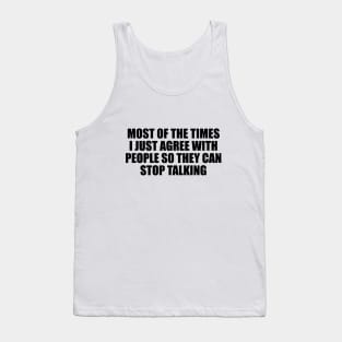 Most of the times I just agree with people so they can stop talking Tank Top